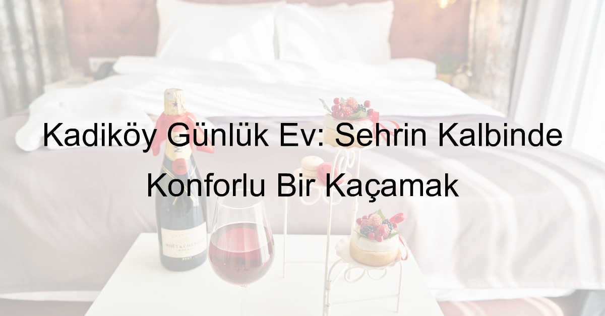 Kadıköy Günlük Ev: Şehrin Kalbinde Konforlu Bir Kaçamak