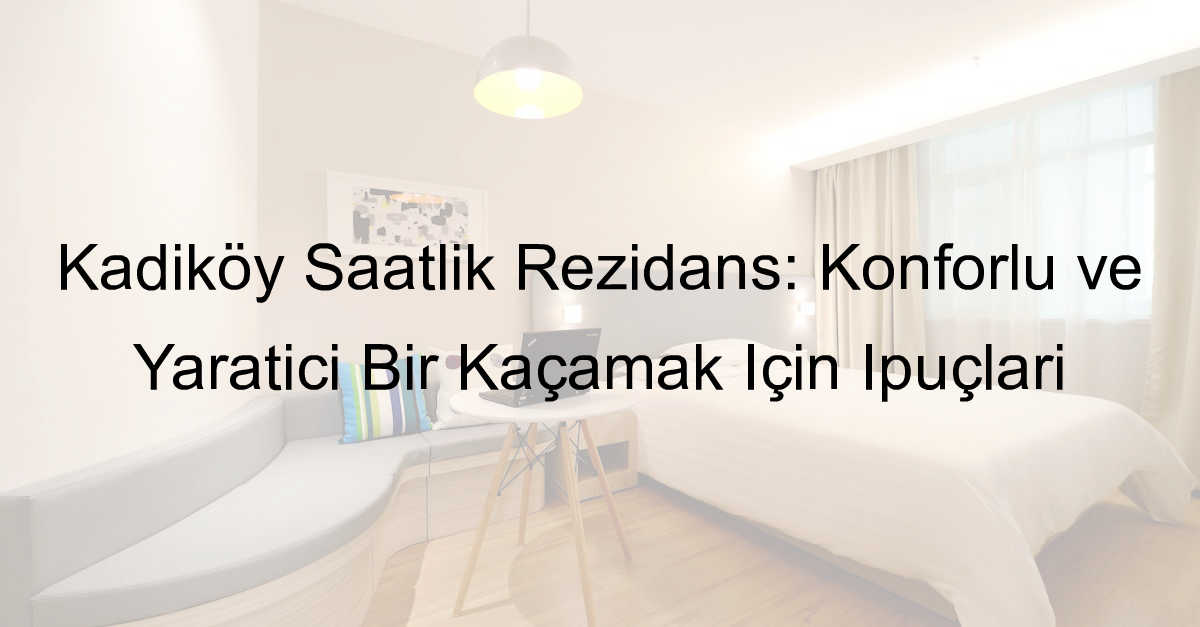 Kadıköy Saatlik Rezidans: Konforlu ve Yaratıcı Bir Kaçamak İçin İpuçları